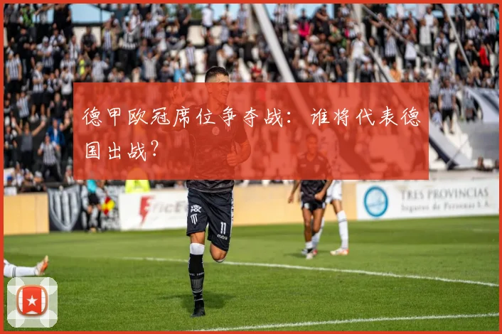 德甲欧冠席位争夺战:谁将代表德国出战?