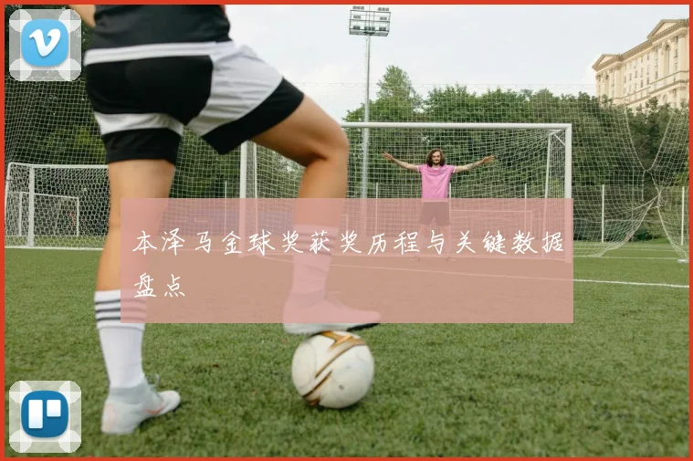 本泽马金球奖获奖历程与关键数据盘点