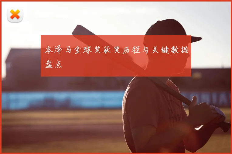 本泽马金球奖获奖历程与关键数据盘点