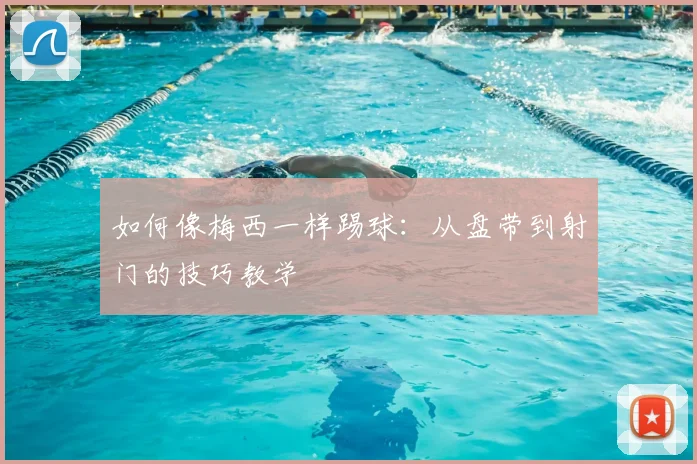 如何像梅西一样踢球:从盘带到射门的技巧教学