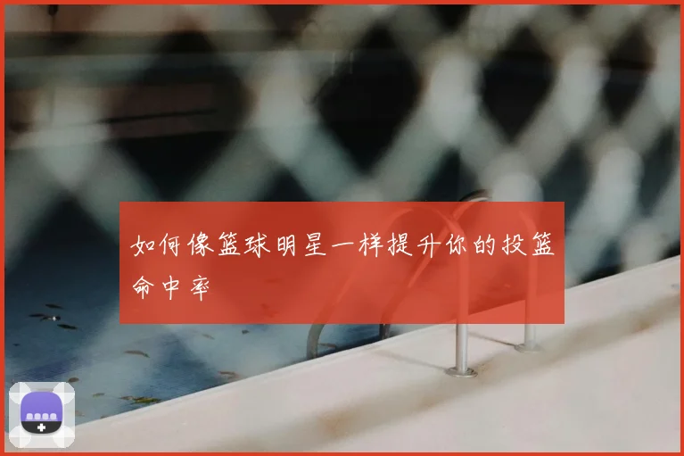 如何像篮球明星一样提升你的投篮命中率
