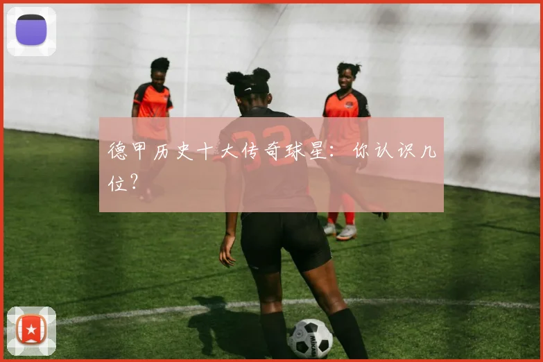 德甲历史十大传奇球星:你认识几位?