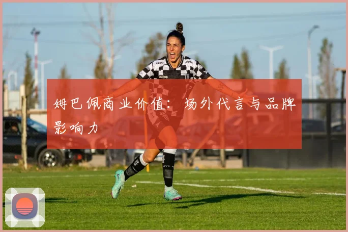 姆巴佩商业价值:场外代言与品牌影响力