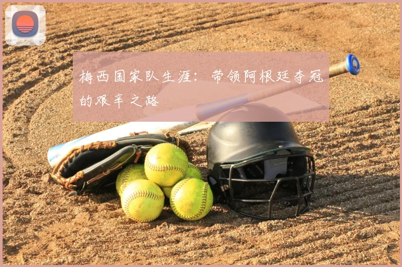 梅西国家队生涯:带领阿根廷夺冠的艰辛之路